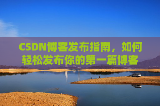CSDN博客发布指南，如何轻松发布你的第一篇博客